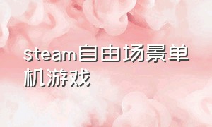 steam自由场景单机游戏（自由度高的steam单机游戏）