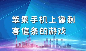 苹果手机上像刺客信条的游戏（苹果手机没有刺客信条游戏吗）