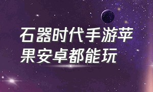 石器时代手游苹果安卓都能玩