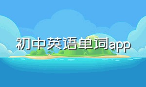 初中英语单词app（初中英语单词app推荐排行榜最新）