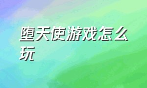 堕天使游戏怎么玩（堕天使游戏怎么开启语音）