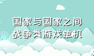 国家与国家之间战争类游戏单机