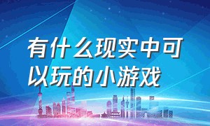 有什么现实中可以玩的小游戏（有什么不要网络就可以玩的小游戏）