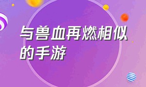 与兽血再燃相似的手游