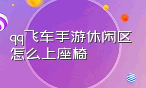 qq飞车手游休闲区怎么上座椅（qq飞车手游休闲区座椅怎么坐）