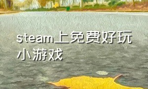 steam上免费好玩小游戏（steam上免费的好玩的小游戏）