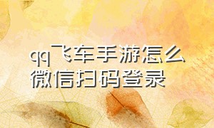 qq飞车手游怎么微信扫码登录（qq飞车手游微信扫码登录步骤）