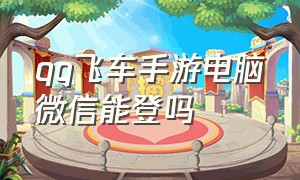 qq飞车手游电脑微信能登吗