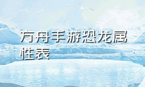 方舟手游恐龙属性表