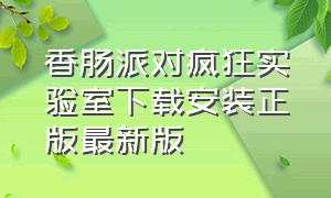 香肠派对疯狂实验室下载安装正版最新版（香肠派对官方正版下载安装最新）