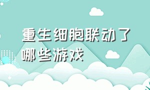 重生细胞联动了哪些游戏