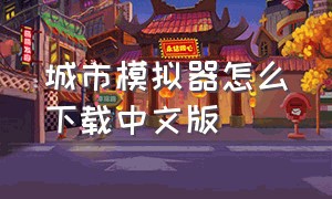 城市模拟器怎么下载中文版