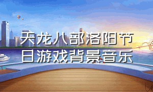 天龙八部洛阳节日游戏背景音乐