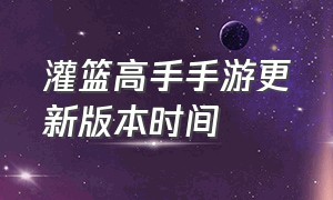 灌篮高手手游更新版本时间