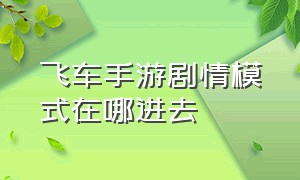 飞车手游剧情模式在哪进去