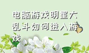 电脑游戏明星大乱斗如何进入游戏