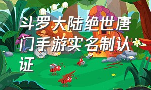 斗罗大陆绝世唐门手游实名制认证