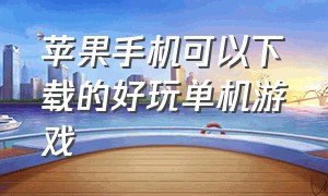 苹果手机可以下载的好玩单机游戏