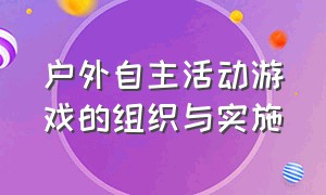 户外自主活动游戏的组织与实施