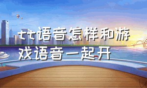 tt语音怎样和游戏语音一起开