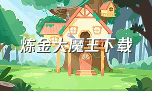 炼金大魔王下载（炼金与魔法官方下载）