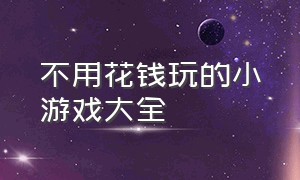 不用花钱玩的小游戏大全