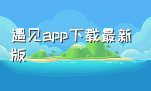 遇见app下载最新版