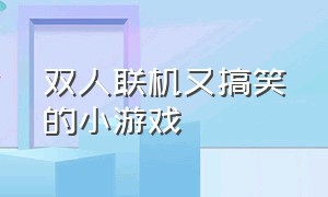 双人联机又搞笑的小游戏