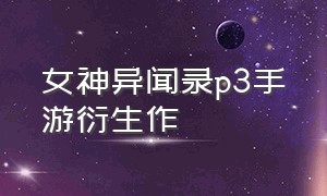 女神异闻录p3手游衍生作（女神异闻录p3p可攻略角色）