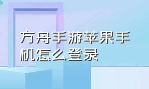 方舟手游苹果手机怎么登录