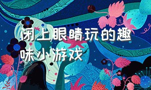 闭上眼睛玩的趣味小游戏