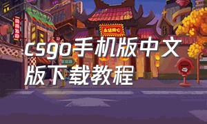 csgo手机版中文版下载教程（手机版csgo怎么下中文版）