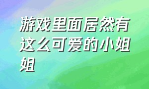 游戏里面居然有这么可爱的小姐姐