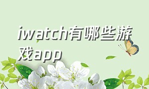 iwatch有哪些游戏app