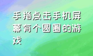 手指点击手机屏幕有个圆圈的游戏