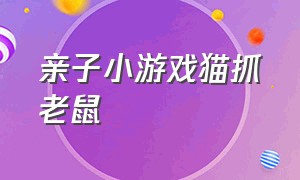 亲子小游戏猫抓老鼠