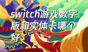 switch游戏数字版和实体卡哪个好