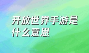 开放世界手游是什么意思（第一款开放世界手游是什么）