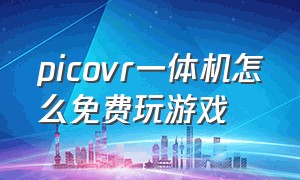 picovr一体机怎么免费玩游戏