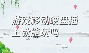 游戏移动硬盘插上就能玩吗（移动硬盘上安装游戏可以直接玩吗）