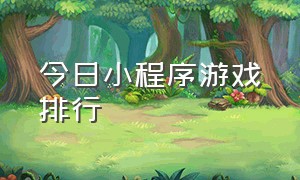 今日小程序游戏排行（小程序游戏排行榜完整版）