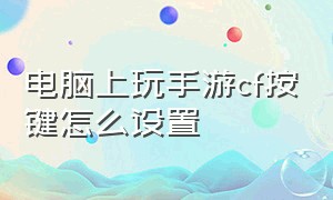 电脑上玩手游cf按键怎么设置