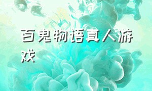 百鬼物语真人游戏（百鬼物语安卓版游戏攻略）