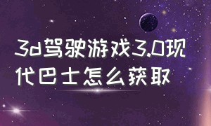 3d驾驶游戏3.0现代巴士怎么获取