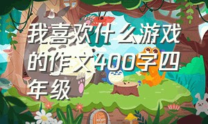 我喜欢什么游戏的作文400字四年级