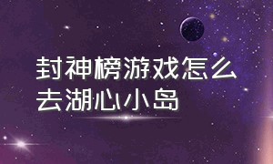 封神榜游戏怎么去湖心小岛