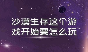 沙漠生存这个游戏开始要怎么玩