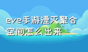 eve手游湮灭聚合空间怎么出来