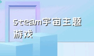 steam宇宙主题游戏（steam宇宙题材游戏推荐）