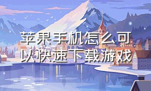 苹果手机怎么可以快速下载游戏